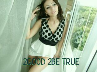 2GOOD_2BE_TRUE