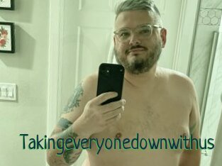 Takingeveryonedownwithus